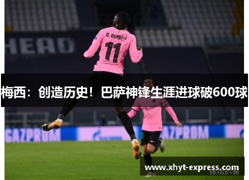 梅西：创造历史！巴萨神锋生涯进球破600球